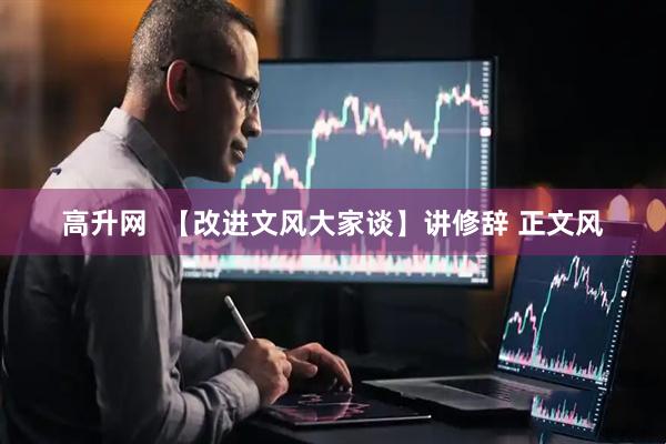高升网  【改进文风大家谈】讲修辞 正文风