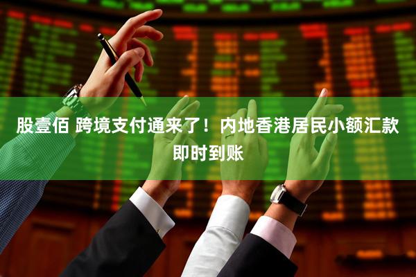 股壹佰 跨境支付通来了！内地香港居民小额汇款即时到账