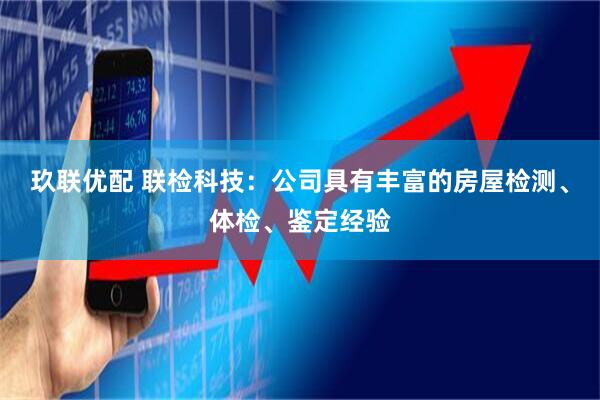 玖联优配 联检科技：公司具有丰富的房屋检测、体检、鉴定经验