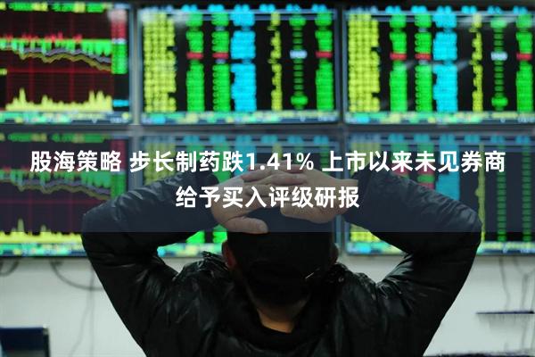 股海策略 步长制药跌1.41% 上市以来未见券商给予买入评级研报