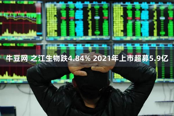 牛豆网 之江生物跌4.84% 2021年上市超募5.9亿