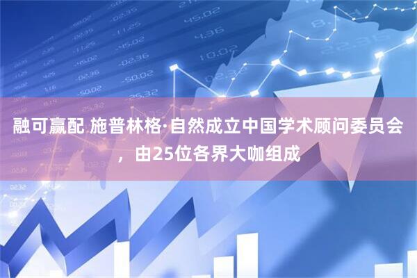 融可赢配 施普林格·自然成立中国学术顾问委员会，由25位各界大咖组成
