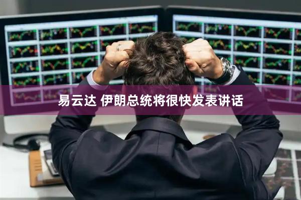 易云达 伊朗总统将很快发表讲话